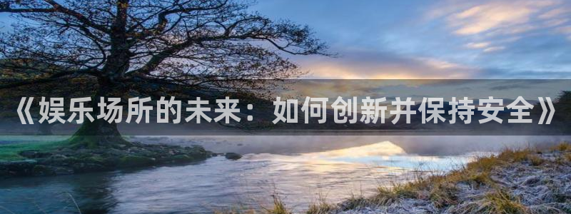 天狮娱乐：《娱乐场所的未来：如何创新并保持安全》