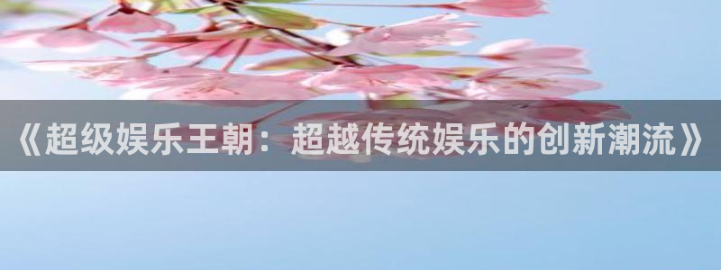天狮娱乐：《超级娱乐王朝：超越传统娱乐的创新潮流》