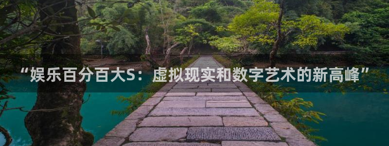 天狮娱乐：“娱乐百分百大S：虚拟现实和数字艺术的新高峰”