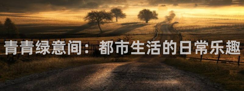 天狮娱乐：青青绿意间：都市生活的日常乐趣