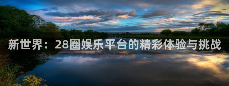 天狮娱乐：新世界：28圈娱乐平台的精彩体验与挑战